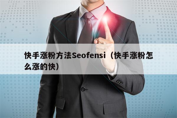 快手涨粉方法Seofensi（快手涨粉怎么涨的快）