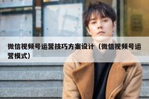 微信视频号运营技巧方案设计(微信视频号运营模式)