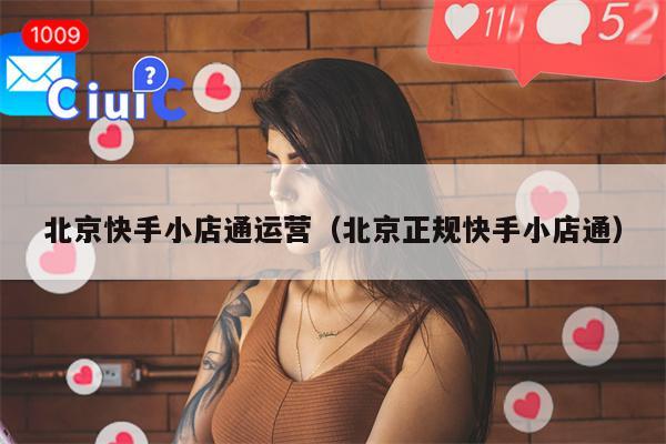 北京快手小店通运营（北京正规快手小店通）