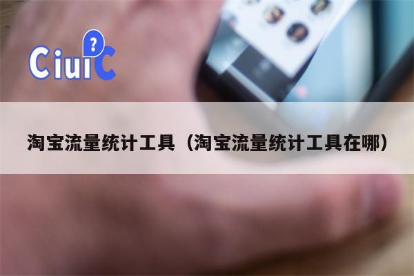 淘宝流量统计工具（淘宝流量统计工具在哪）