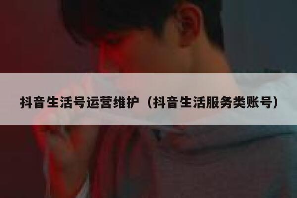 抖音生活号运营维护（抖音生活服务类账号）