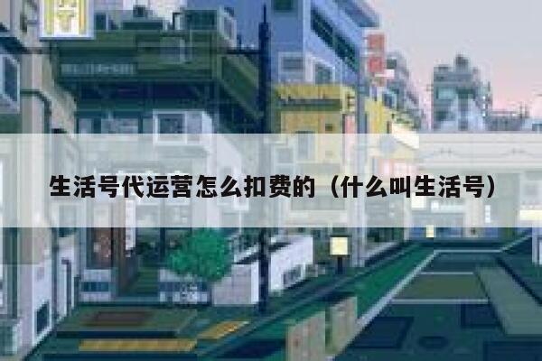 生活号代运营怎么扣费的（什么叫生活号）