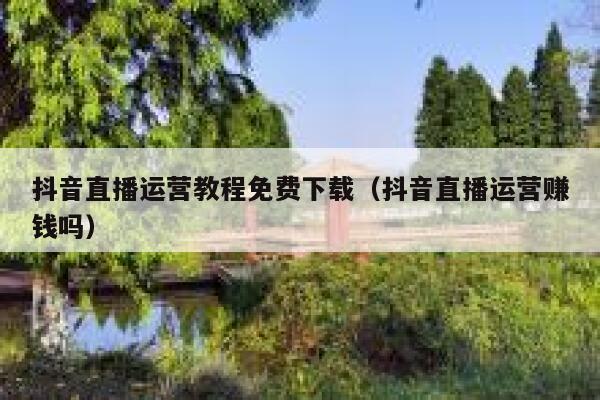 抖音直播运营教程免费下载（抖音直播运营赚钱吗）