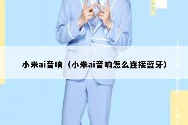 小米ai音响（小米ai音响怎么连接蓝牙）